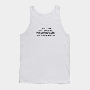 I Don't Like That Awkward Moment Between Birth And Death Tank Top